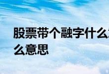 股票带个融字什么意思 不带融字的股票是什么意思
