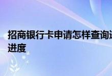 招商银行卡申请怎样查询进度 请问怎么查询招商银行卡办卡进度
