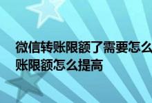 微信转账限额了需要怎么办 微信转账限额了怎么办 微信转账限额怎么提高