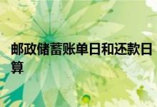 邮政储蓄账单日和还款日 邮政信用卡还款日和账单日期怎么算 