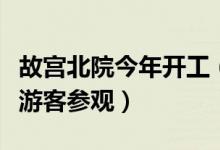 故宫北院今年开工（建成开放后将会吸引大批游客参观）