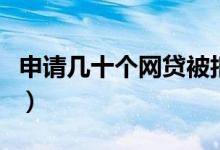 申请几十个网贷被拒（申请几十个网贷都被拒）