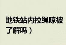地铁站内拉绳晾被（地铁不可以带什么东西你了解吗）