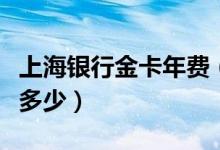 上海银行金卡年费（上海银行信用卡的年费是多少）