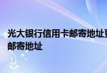 光大银行信用卡邮寄地址更改 光大银行信用卡如何修改账单邮寄地址