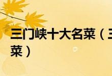 三门峡十大名菜（三门峡特色菜三门峡经典名菜）