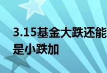 3.15基金大跌还能加仓吗 基金加仓大跌加还是小跌加