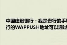 中国建设银行：我是贵行的手机银行客户我发了“9999”查询手机银行的WAPPUSH地址可以通过其他方式查到手机银行的WAP地址吗？