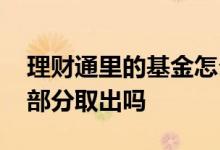 理财通里的基金怎么取出 理财通的基金可以部分取出吗