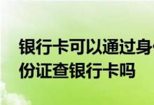 银行卡可以通过身份证号找到吗 可以通过身份证查银行卡吗