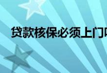 贷款核保必须上门吗 贷款电核是什么情况