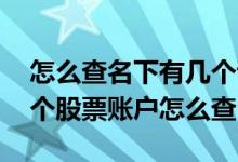 怎么查名下有几个证券账户股票 个人名下三个股票账户怎么查