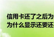 信用卡还了之后为什么还需要还 信用卡还了为什么显示还要还