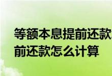 等额本息提前还款怎么计算 房贷等额本息提前还款怎么计算