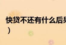 快贷不还有什么后果（快贷不还款后果是什么）
