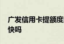 广发信用卡提额度的方法 广发信用卡提额度快吗