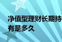 净值型理财长期持有好吗 净值型理财长期持有是多久