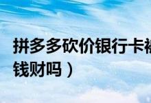 拼多多砍价银行卡被盗（帮忙砍价会损失自己钱财吗）
