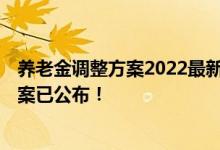 养老金调整方案2022最新消息 2022退休人员养老金调整方案已公布！ 
