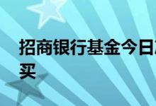 招商银行基金今日净值 招商银行买基金怎么买