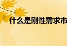 什么是刚性需求市场（什么是刚性需求）