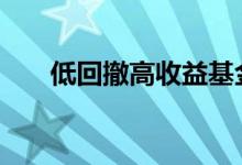 低回撤高收益基金 什么叫低回撤基金