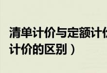 清单计价与定额计价的内容（清单计价与定额计价的区别）