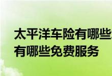 太平洋车险有哪些增值免费服务 太平洋车险有哪些免费服务