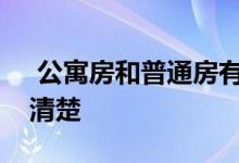  公寓房和普通房有什么区别？本文的解释很清楚 