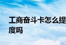工商奋斗卡怎么提额度 100块工商卡能提额度吗 