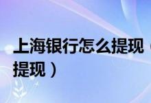 上海银行怎么提现（上海银行信用卡如何进行提现）