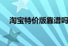 淘宝特价版靠谱吗（和淘宝有什么区别）