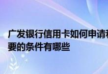 广发银行信用卡如何申请和提额 申请广发银行信用卡提额需要的条件有哪些