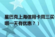 星巴克上海信用卡周三买一送一（上海银行信用卡星巴克是哪一天有优惠？）