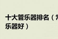 十大管乐器排名（常见管乐器有哪些学什么管乐器好）