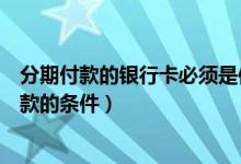 分期付款的银行卡必须是信用卡吗（天津银行信用卡分期付款的条件）