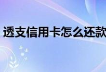 透支信用卡怎么还款（透支信用卡怎么还款）