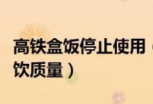 高铁盒饭停止使用（冷链盒餐供应不断提升餐饮质量）