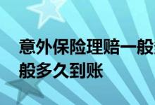 意外保险理赔一般多久到账 意外保险理赔一般多久到账