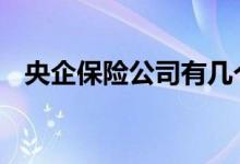 央企保险公司有几个 央企保险公司有几家