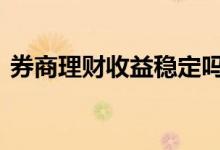 券商理财收益稳定吗 券商理财为何收益为负