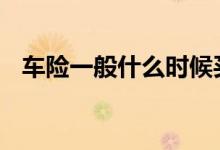车险一般什么时候买 车险一般什么时候买