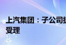 上汽集团：子公司捷氢科技科创板上市申请获受理