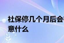 社保停几个月后会有影响吗 社保缴费需要注意什么 