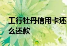 工行牡丹信用卡还款方法 工行牡丹信用卡怎么还款