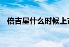 倍吉星什么时候上市 倍吉星在哪可以买到