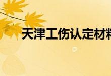 天津工伤认定材料有哪些 附提交方式 
