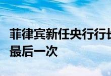 菲律宾新任央行行长：最近一次加息将不会是最后一次