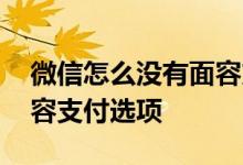 微信怎么没有面容支付入口 微信怎么没有面容支付选项