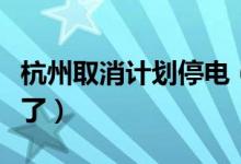 杭州取消计划停电（大热天空调用电更有保障了）